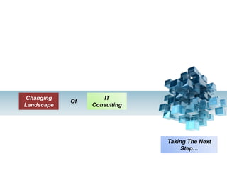 OF IT Consulting Changing Landscape Of Taking The Next Step… 