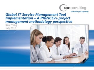 Global IT Service Management Tool
Implementation – A PRINCE2® project
management methodology perspective
Krist Yong
July 2013
 