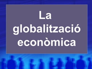 La  globalització econòmica 