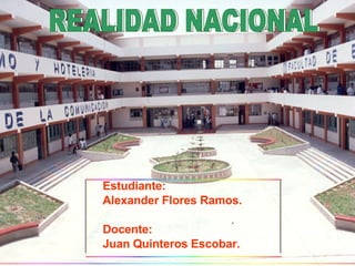 Estudiante: Alexander Flores Ramos . Docente:  Juan Quinteros Escobar. REALIDAD NACIONAL REALIDAD NACIONAL 