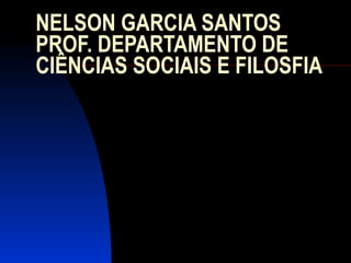 NELSON GARCIA SANTOS PROF. DEPARTAMENTO DE CIÊNCIAS SOCIAIS E FILOSFIA 