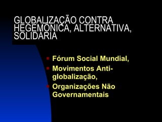 GLOBALIZAÇÃO CONTRA HEGEMÔNICA, ALTERNATIVA, SOLIDÁRIA Fórum Social Mundial, Movimentos Anti-globalização, Organizações Não Governamentais 