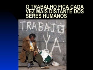 O TRABALHO FICA CADA VEZ MAIS DISTANTE DOS SERES HUMANOS 