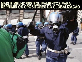 MAIS E MELHORES EQUIPAMENTOS PARA REPRIMIR OS OPOSITORES DA GLOBALIZAÇÃO 