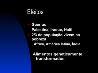 Efeitos Guerras Palestina, Iraque, Haiti 2/3 da população vivem na pobreza África, América latina, Índia Alimentos geneticamente transformados 