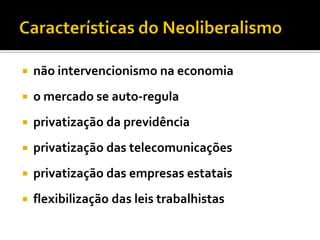    não intervencionismo na economia
   o mercado se auto-regula
   privatização da previdência
   privatização das telecomunicações
   privatização das empresas estatais
   flexibilização das leis trabalhistas
 