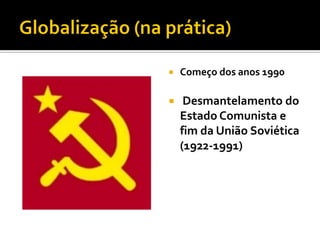    Começo dos anos 1990

    Desmantelamento do
    Estado Comunista e
    fim da União Soviética
    (1922-1991)
 