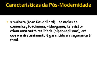    simulacro (Jean Baudrillard) – os meios de
    comunicação (cinema, videogame, televisão)
    criam uma outra realidade (hiper-realismo), em
    que o entretenimento é garantido e a segurança é
    total.
 