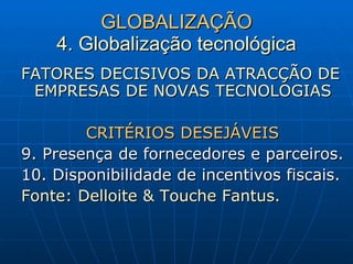 GLOBALIZAÇÃO 4. Globalização tecnológica FATORES DECISIVOS DA ATRACÇÃO DE EMPRESAS DE NOVAS TECNOLOGIAS CRITÉRIOS DESEJÁVEIS 9. Presença de fornecedores e parceiros. 10. Disponibilidade de incentivos fiscais. Fonte: Delloite & Touche Fantus. 