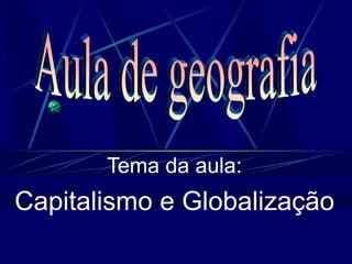 Tema da aula:

Capitalismo e Globalização

 