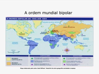 A ordem mundial bipolar
Mapa elaborado pelo autor José William Vesentini da obra geografia sociedade e espaço
 