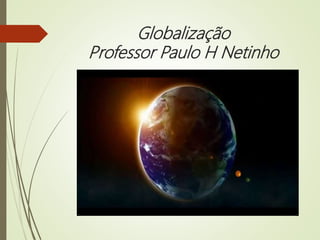 Globalização
Professor Paulo H Netinho
 