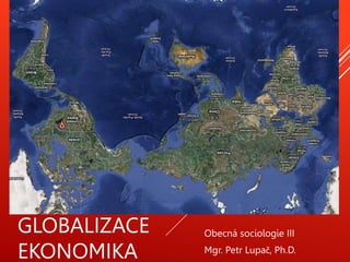 GLOBALIZACE
EKONOMIKA
Obecná sociologie III
Mgr. Petr Lupač, Ph.D.
 