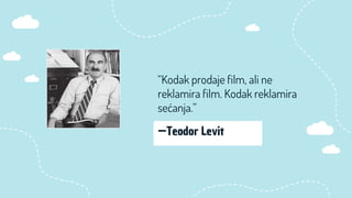 “Kodak prodaje film, ali ne
reklamira film. Kodak reklamira
sećanja.”
 