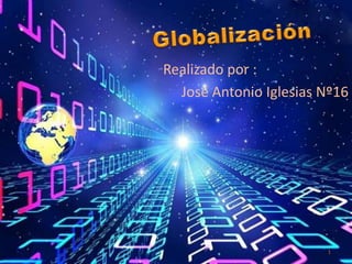 Globalización Realizado por :  José Antonio Iglesias Nº16 1 