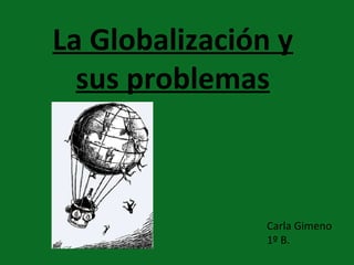 La Globalización y sus problemas Carla Gimeno 1º B. 