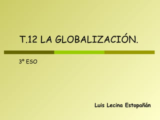 Luis Lecina Estopañán T.12 LA GLOBALIZACIÓN. 3º ESO 