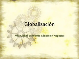 Globalización
Mkt Global Economía EducaciónNegocios
 