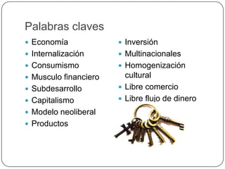 Palabras clavesEconomía     InternalizaciónConsumismoMusculo financieroSubdesarrolloCapitalismoModelo neoliberalProductosInversiónMultinacionalesHomogenización culturalLibre comercioLibre flujo de dinero