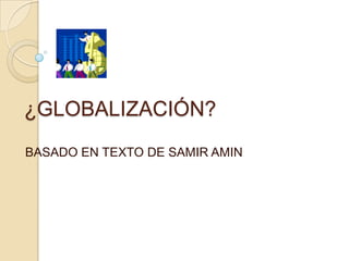 ¿GLOBALIZACIÓN? BASADO EN TEXTO DE SAMIR AMIN 