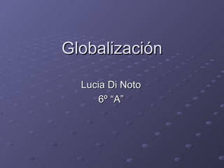 Globalización

  Lucia Di Noto
      6º “A”
 