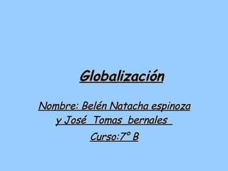 Globalización Nombre: Belén Natacha espinoza y José  Tomas  bernales  Curso:7° B 