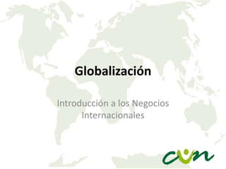 Globalización
Introducción a los Negocios
Internacionales

 