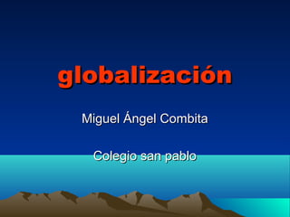 globalización
Miguel Ángel Combita
Colegio san pablo

 