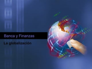 Banca y Finanzas
La globalización
 