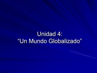 Unidad 4:
“Un Mundo Globalizado”
 