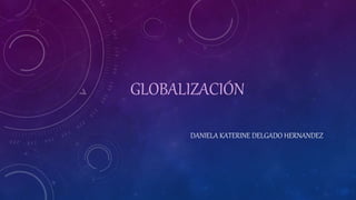 GLOBALIZACIÓN
DANIELA KATERINE DELGADO HERNANDEZ
 