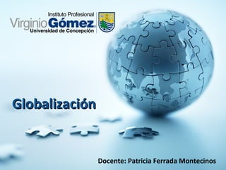 GlobalizaciónGlobalización
Docente: Patricia Ferrada Montecinos
 