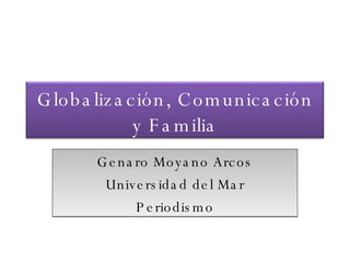 Genaro Moyano Arcos Universidad del Mar Periodismo Globalización, Comunicación y Familia 