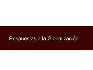 Respuestas a la Globalización 