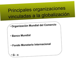   Principales organizaciones vinculadas a la globalización Organización Mundial del Comercio Banco Mundial Fondo Monetario Internacional G - x 