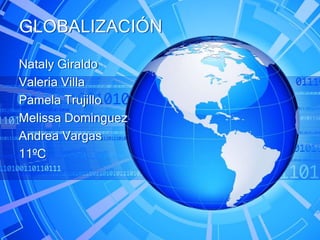 Nataly Giraldo
Valeria Villa
Pamela Trujillo
Melissa Dominguez
Andrea Vargas
11ºC
GLOBALIZACIÓN
 