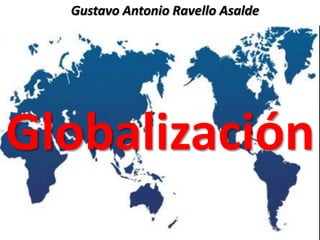 Gustavo Antonio Ravello Asalde




Globalización
 