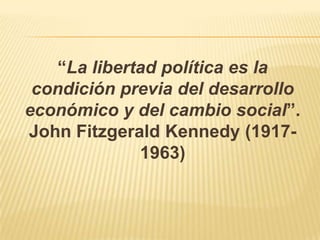 “La libertad política es la condición previa del desarrollo económico y del cambio social”. John Fitzgerald Kennedy (1917-1963),[object Object]