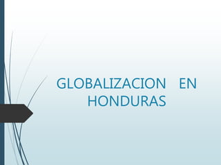 GLOBALIZACION EN
HONDURAS
 