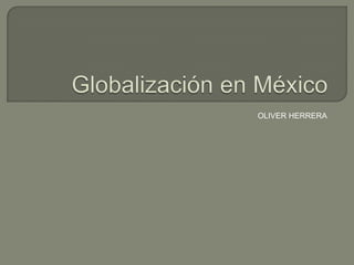 Globalización en México OLIVER HERRERA 