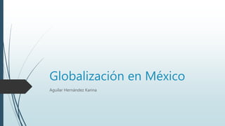 Globalización en México
Aguilar Hernández Karina
 