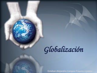 Globalización

 Esteban Alejandro Campos Frausto 11310051
 