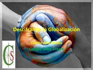Descifrando la Globalización Cuarto Año Medio Colegio Scole Creare 