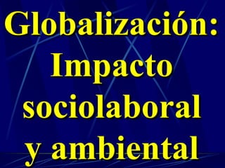Globalización: Impacto sociolaboral y ambiental 