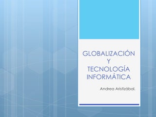 GLOBALIZACIÓN
       Y
  TECNOLOGÍA
 INFORMÁTICA
    Andrea Aristizábal.
 
