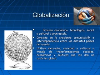 GlobalizaciónGlobalización
 Proceso económico, tecnológico, socialProceso económico, tecnológico, social
y cultural a gra...