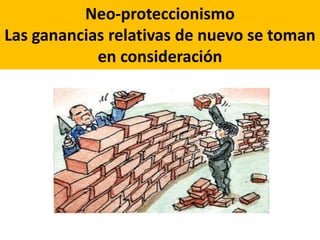 Neo-proteccionismo
Las ganancias relativas de nuevo se toman
en consideración
 