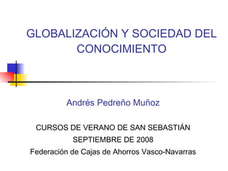 GLOBALIZACIÓN Y SOCIEDAD DEL CONOCIMIENTO Andrés Pedreño Muñoz CURSOS DE VERANO DE SAN SEBASTIÁN SEPTIEMBRE DE 2008 Federación de Cajas de Ahorros Vasco-Navarras 