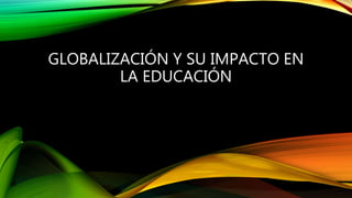 Globalización y su impacto en la Educación | PPTX
