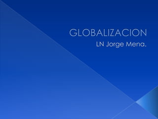 GLOBALIZACION LN Jorge Mena. 